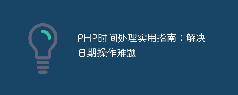 php时间处理实用指南：解决日期操作难题