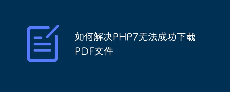 如何解决php7无法成功下载pdf文件