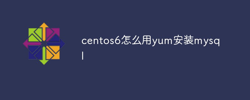 centos6怎么用yum安装mysql