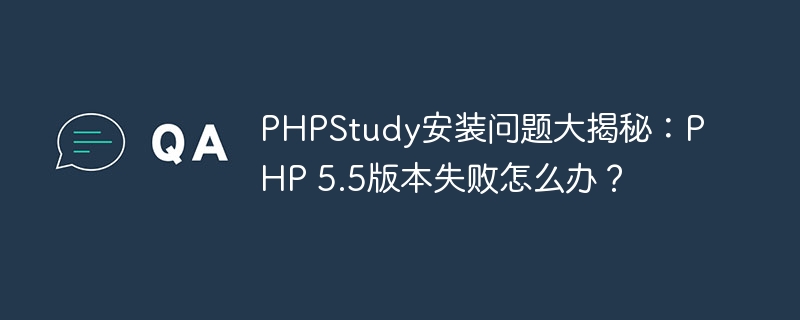 phpstudy安装问题大揭秘：php 5.5版本失败怎么办？