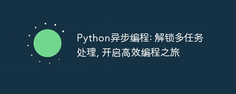 python异步编程: 解锁多任务处理, 开启高效编程之旅