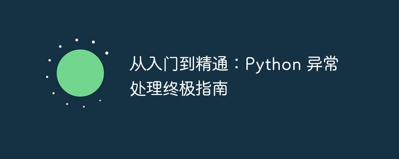 从入门到精通：python 异常处理终极指南