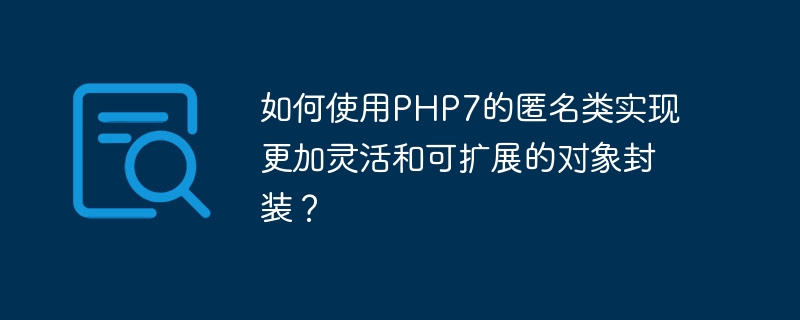 如何使用php7的匿名类实现更加灵活和可扩展的对象封装？