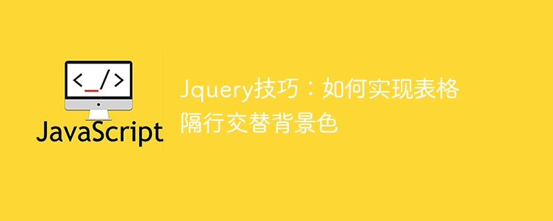 jquery技巧：如何实现表格隔行交替背景色