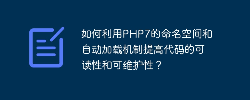 如何利用php7的命名空间和自动加载机制提高代码的可读性和可维护性？