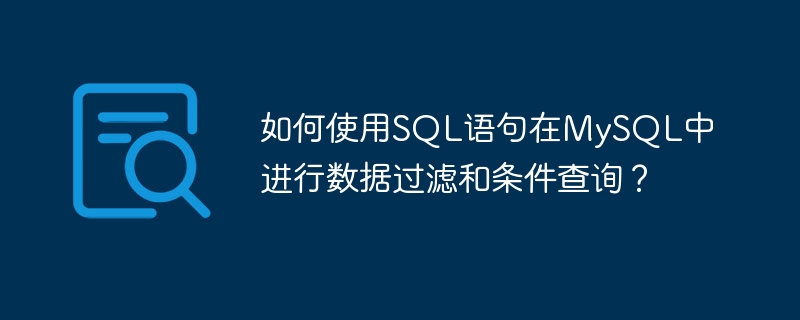 如何使用sql语句在mysql中进行数据过滤和条件查询？