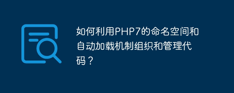 如何利用php7的命名空间和自动加载机制组织和管理代码？