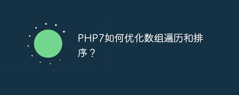 php7如何优化数组遍历和排序？