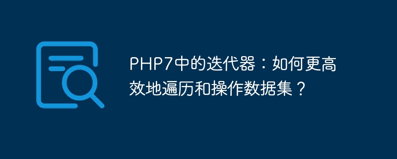 php7中的迭代器：如何更高效地遍历和操作数据集？