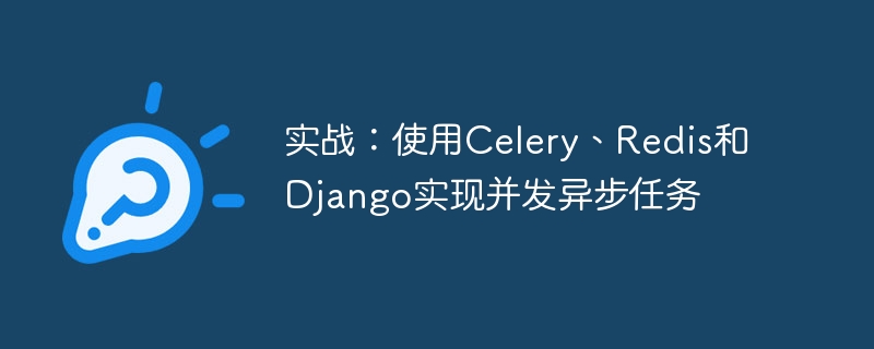 实战：使用celery、redis和django实现并发异步任务