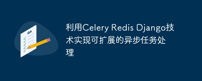 利用celery redis django技术实现可扩展的异步任务处理