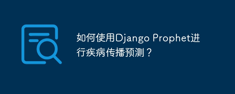 如何使用django prophet进行疾病传播预测？