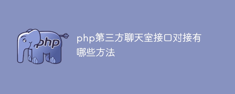 php第三方聊天室接口对接有哪些方法