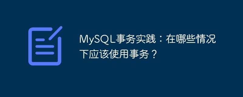 mysql事务实践：在哪些情况下应该使用事务？