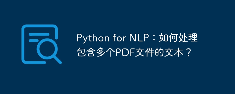 python for nlp：如何处理包含多个pdf文件的文本？