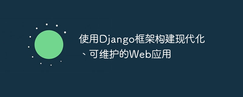 使用django框架构建现代化、可维护的web应用