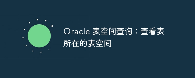 oracle 表空间查询：查看表所在的表空间