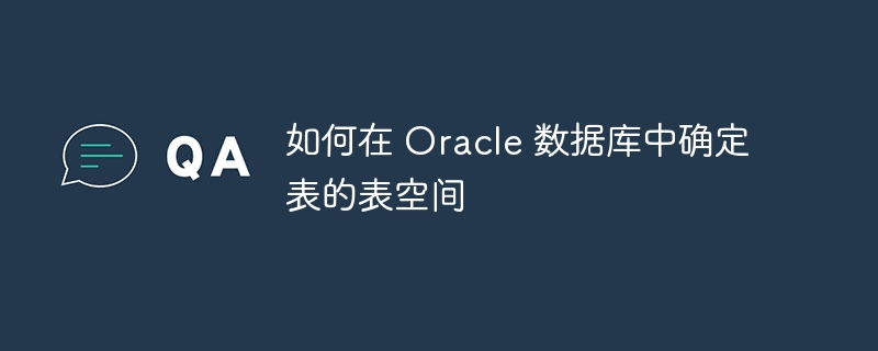 如何在 oracle 数据库中确定表的表空间