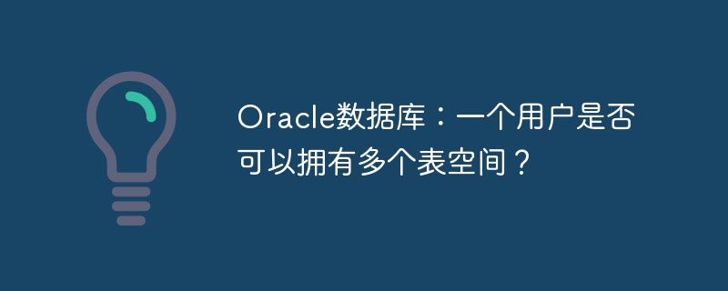 oracle数据库：一个用户是否可以拥有多个表空间？