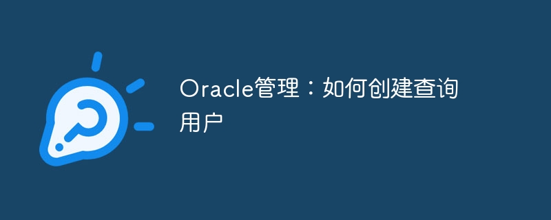 oracle管理：如何创建查询用户