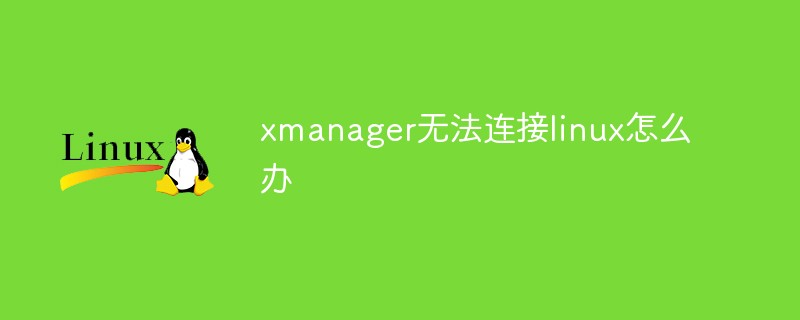 xmanager无法连接linux怎么办