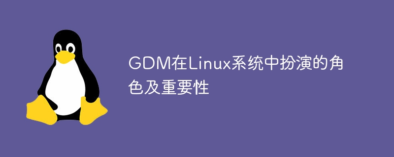 gdm在linux系统中扮演的角色及重要性