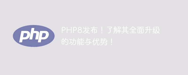 php8发布！了解其全面升级的功能与优势！