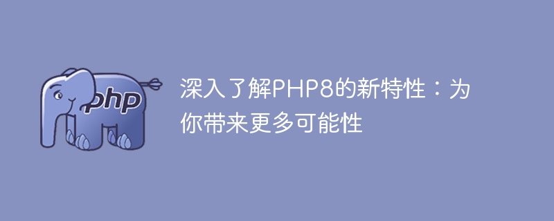 深入了解php8的新特性：为你带来更多可能性