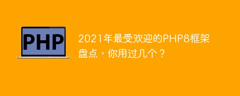 2021年最受欢迎的php8框架盘点，你用过几个？