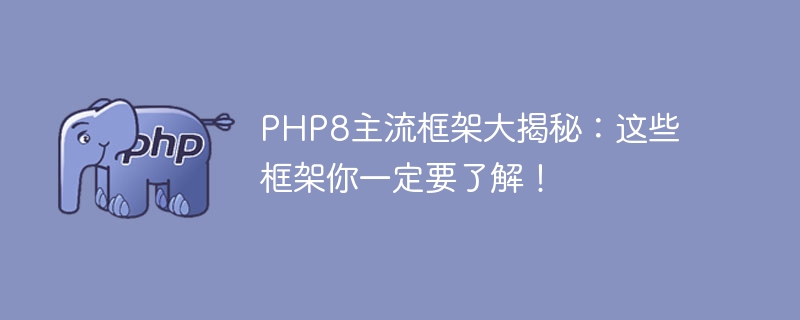 php8主流框架大揭秘：这些框架你一定要了解！