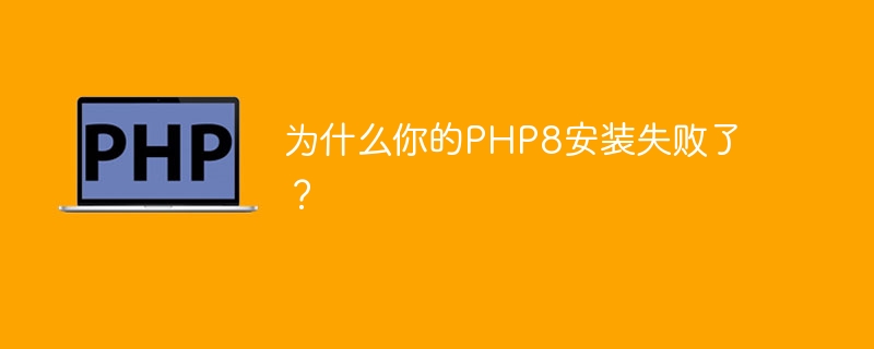 为什么你的php8安装失败了？