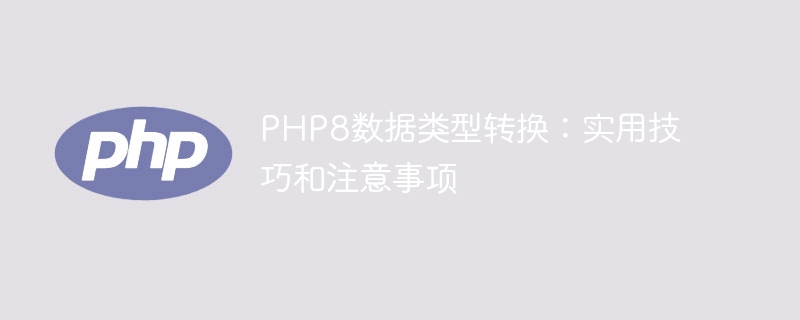 php8数据类型转换：实用技巧和注意事项