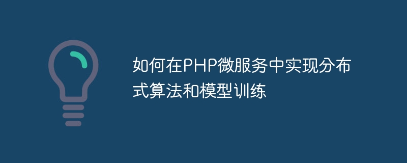 如何在php微服务中实现分布式算法和模型训练