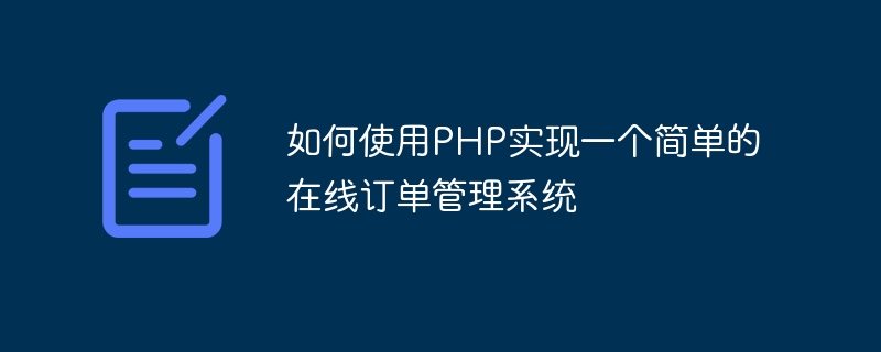 如何使用php实现一个简单的在线订单管理系统