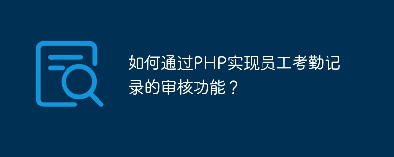 如何通过php实现员工考勤记录的审核功能？