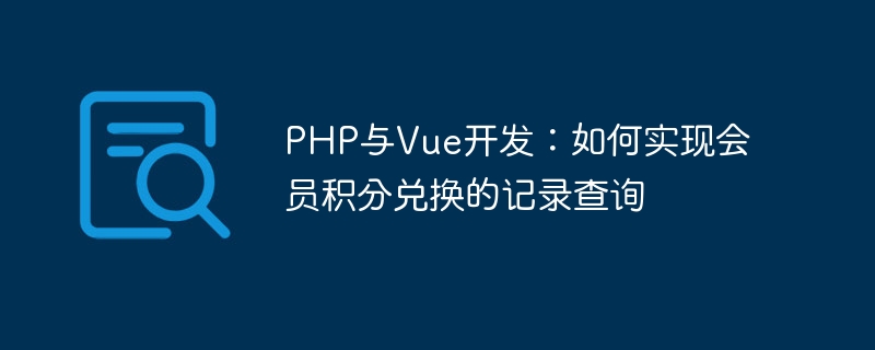 php与vue开发：如何实现会员积分兑换的记录查询