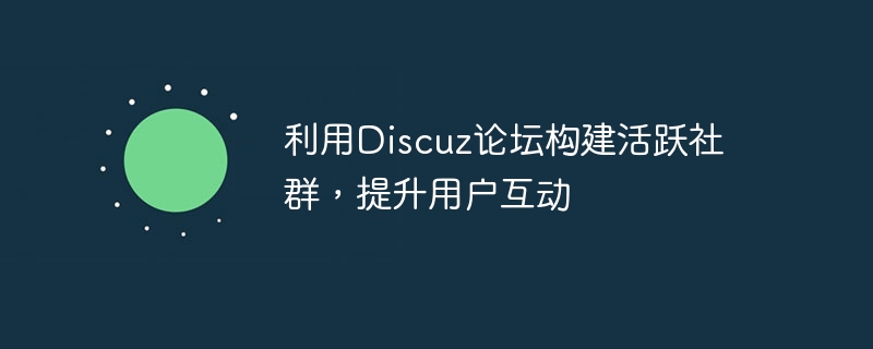 利用discuz论坛构建活跃社群，提升用户互动