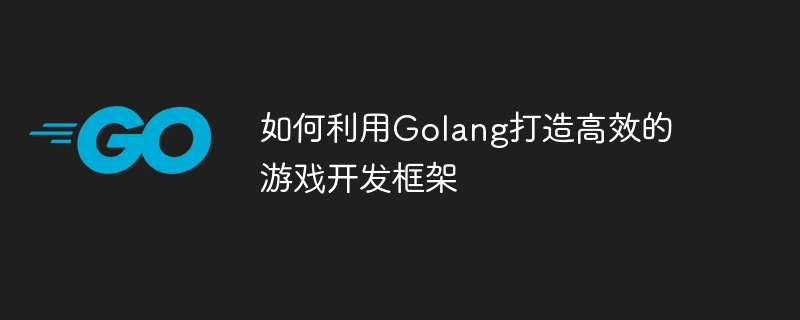 如何利用golang打造高效的游戏开发框架