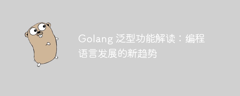 golang 泛型功能解读：编程语言发展的新趋势