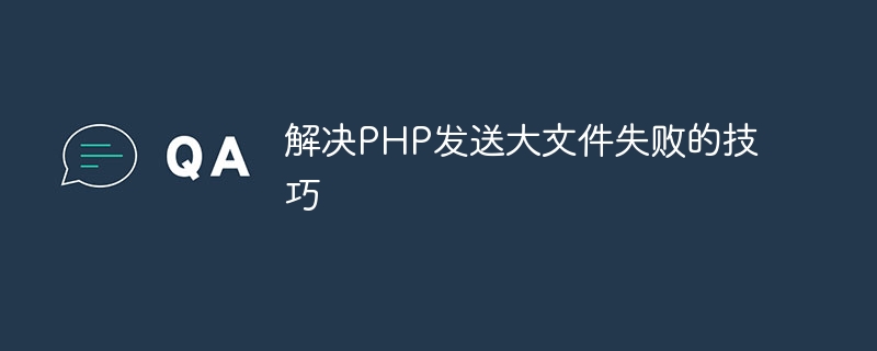 解决php发送大文件失败的技巧