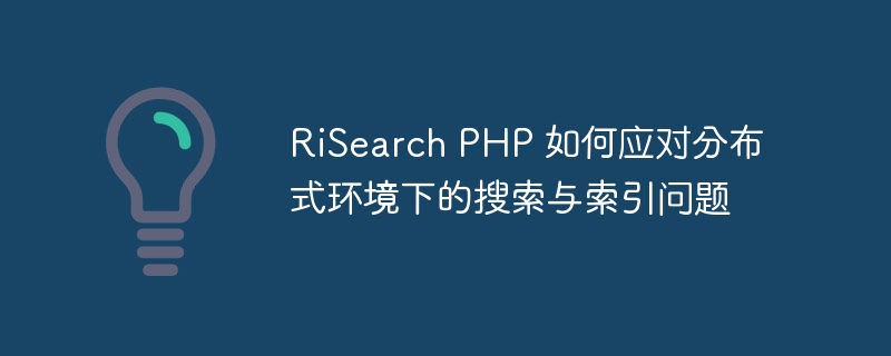 risearch php 如何应对分布式环境下的搜索与索引问题