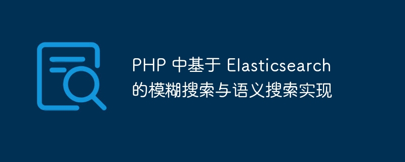 php 中基于 elasticsearch 的模糊搜索与语义搜索实现