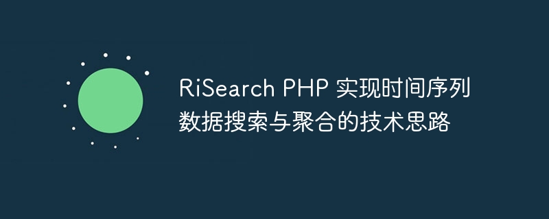 risearch php 实现时间序列数据搜索与聚合的技术思路