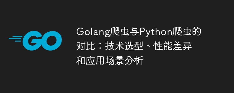 golang爬虫与python爬虫的对比：技术选型、性能差异和应用场景分析