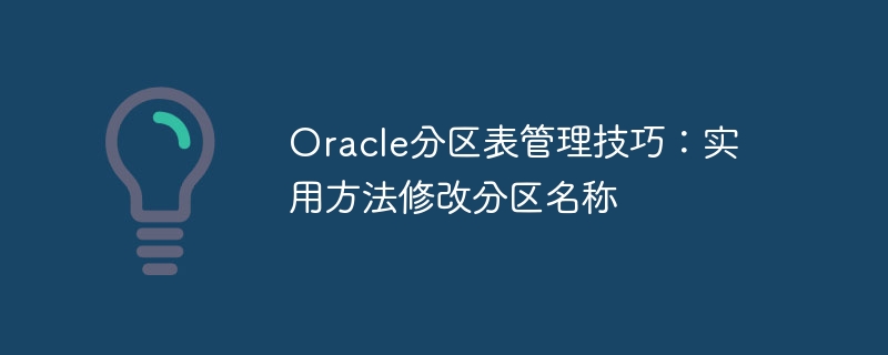 oracle分区表管理技巧：实用方法修改分区名称