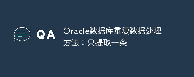 oracle数据库重复数据处理方法：只提取一条