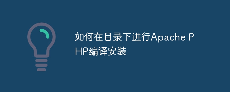 如何在目录下进行apache php编译安装