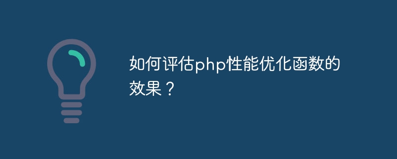 如何评估php性能优化函数的效果？