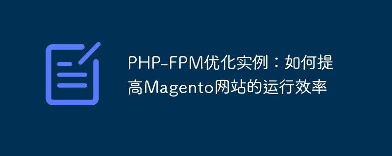 php-fpm优化实例：如何提高magento网站的运行效率