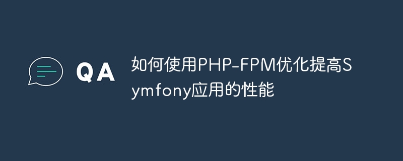 如何使用php-fpm优化提高symfony应用的性能